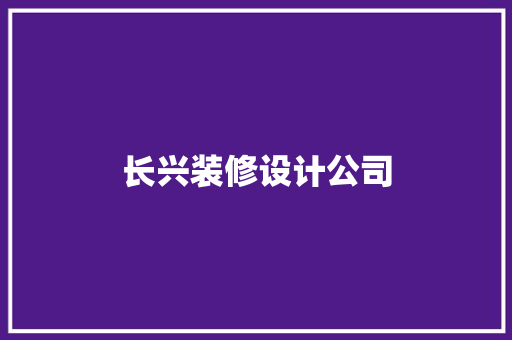 长兴装修设计公司  第1张