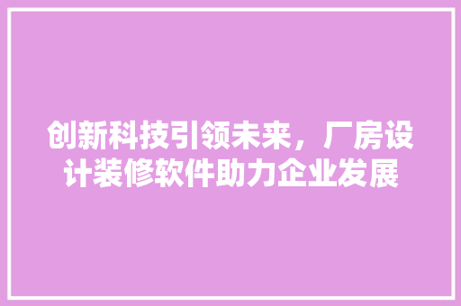 创新科技引领未来，厂房设计装修软件助力企业发展  第1张