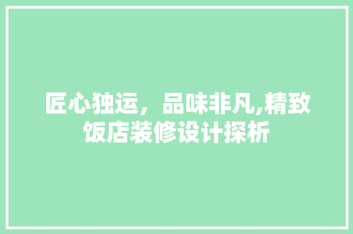 匠心独运，品味非凡,精致饭店装修设计探析  第1张
