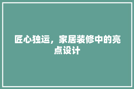 匠心独运，家居装修中的亮点设计