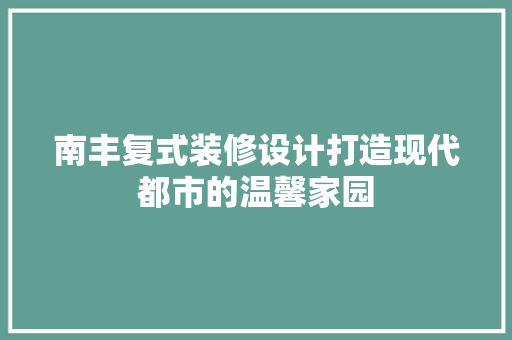 南丰复式装修设计打造现代都市的温馨家园