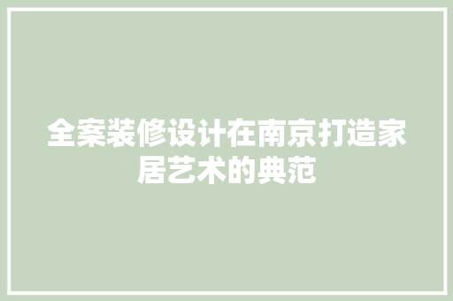 全案装修设计在南京打造家居艺术的典范