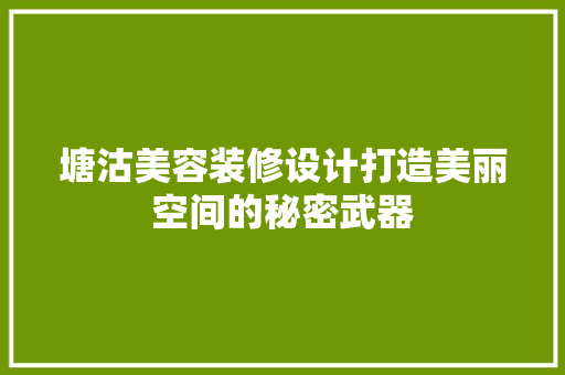 塘沽美容装修设计打造美丽空间的秘密武器  第1张