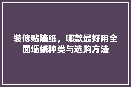 装修贴墙纸，哪款最好用全面墙纸种类与选购方法  第1张