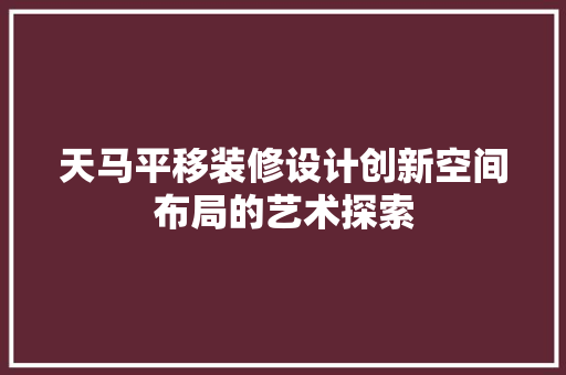 天马平移装修设计创新空间布局的艺术探索
