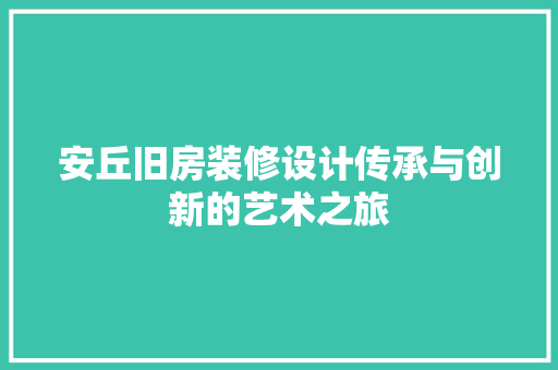 安丘旧房装修设计传承与创新的艺术之旅  第1张