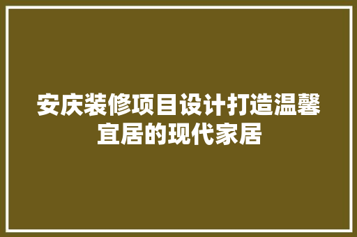 安庆装修项目设计打造温馨宜居的现代家居  第1张