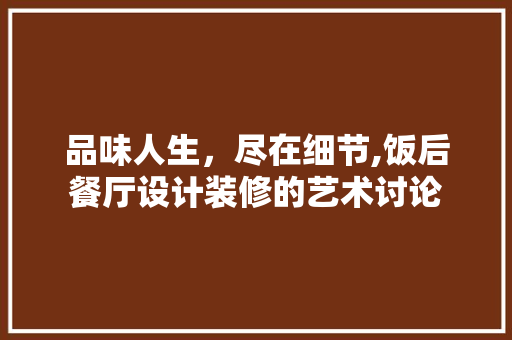 品味人生，尽在细节,饭后餐厅设计装修的艺术讨论