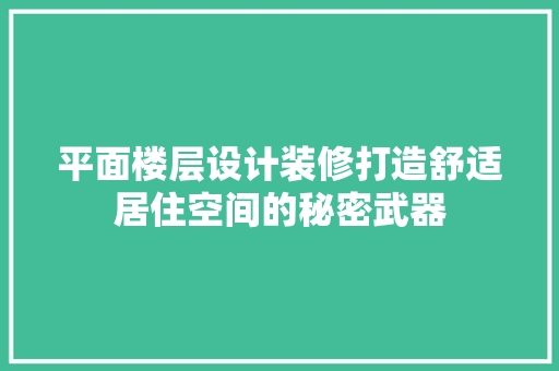 平面楼层设计装修打造舒适居住空间的秘密武器