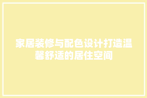 家居装修与配色设计打造温馨舒适的居住空间  第1张