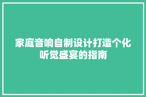 家庭音响自制设计打造个化听觉盛宴的指南  第1张