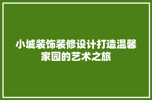 小城装饰装修设计打造温馨家园的艺术之旅  第1张