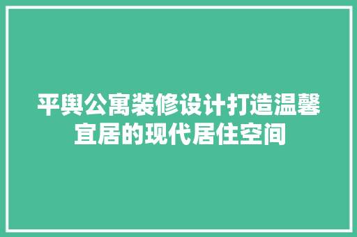 平舆公寓装修设计打造温馨宜居的现代居住空间  第1张