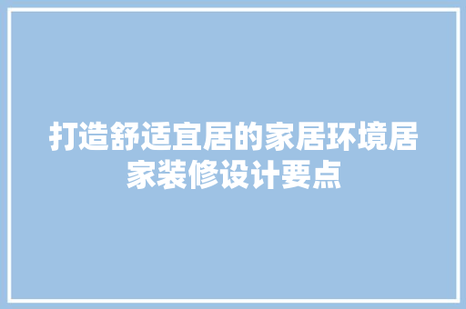 打造舒适宜居的家居环境居家装修设计要点