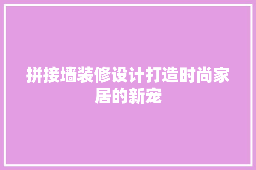 拼接墙装修设计打造时尚家居的新宠