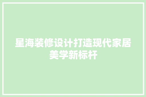 星海装修设计打造现代家居美学新标杆  第1张