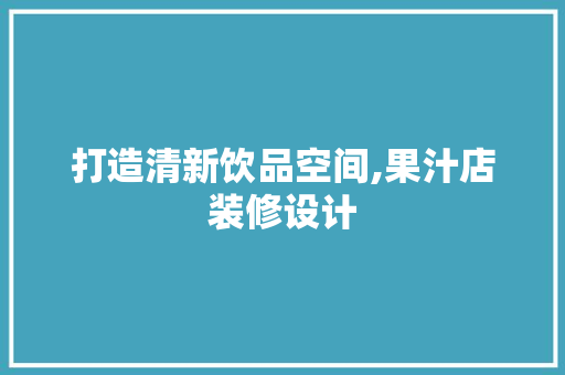 打造清新饮品空间,果汁店装修设计  第1张