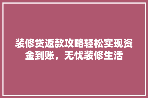 装修贷返款攻略轻松实现资金到账，无忧装修生活  第1张