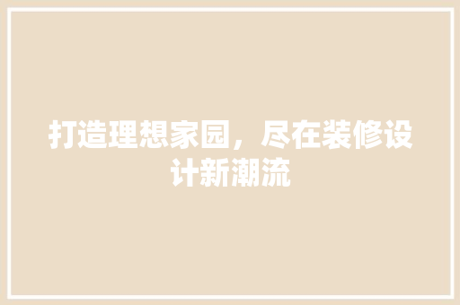 打造理想家园，尽在装修设计新潮流