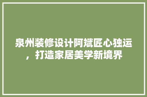 泉州装修设计阿斌匠心独运，打造家居美学新境界  第1张