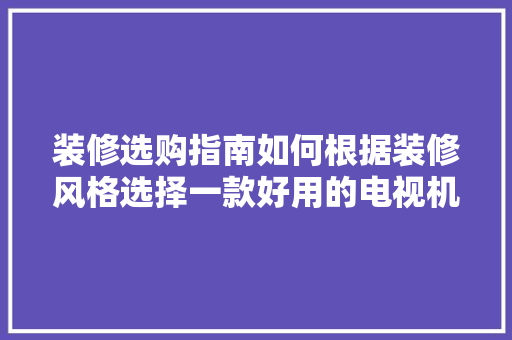 装修选购指南如何根据装修风格选择一款好用的电视机