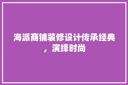 海派商铺装修设计传承经典，演绎时尚