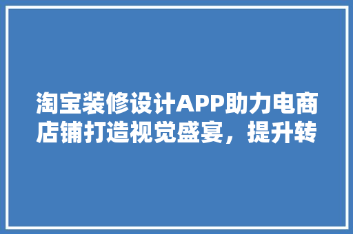 淘宝装修设计APP助力电商店铺打造视觉盛宴，提升转化率  第1张