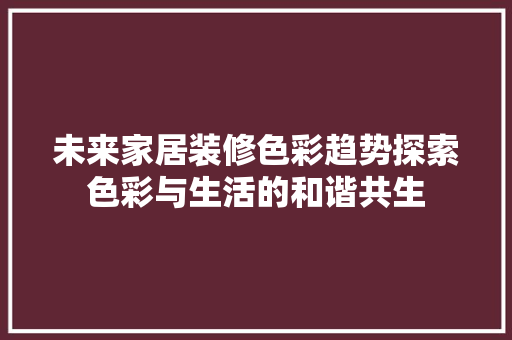 未来家居装修色彩趋势探索色彩与生活的和谐共生  第1张
