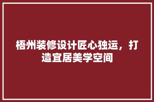 梧州装修设计匠心独运，打造宜居美学空间