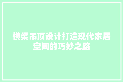 横梁吊顶设计打造现代家居空间的巧妙之路  第1张