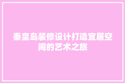 秦皇岛装修设计打造宜居空间的艺术之旅  第1张