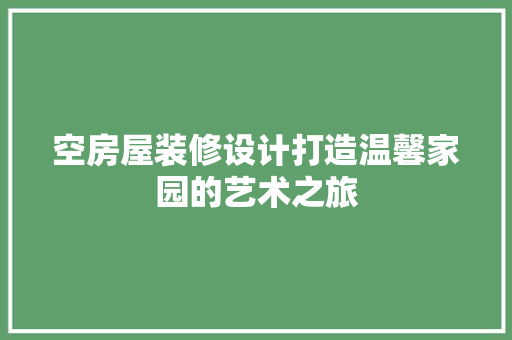 空房屋装修设计打造温馨家园的艺术之旅  第1张