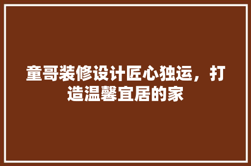 童哥装修设计匠心独运，打造温馨宜居的家  第1张