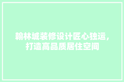 翰林城装修设计匠心独运，打造高品质居住空间  第1张