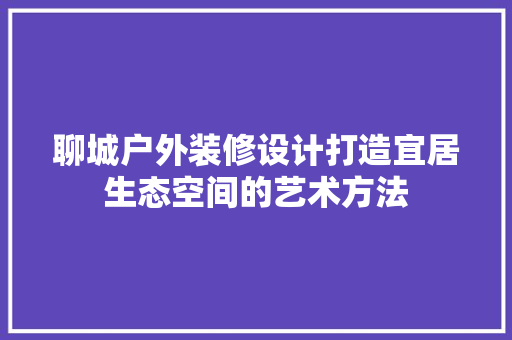 聊城户外装修设计打造宜居生态空间的艺术方法  第1张