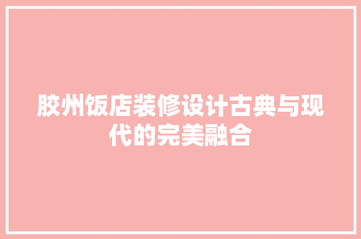 胶州饭店装修设计古典与现代的完美融合  第1张
