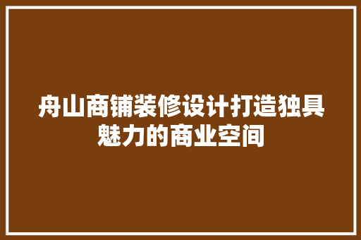 舟山商铺装修设计打造独具魅力的商业空间