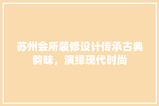 苏州会所装修设计传承古典韵味，演绎现代时尚  第1张