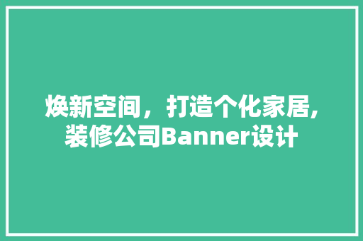 焕新空间，打造个化家居,装修公司Banner设计