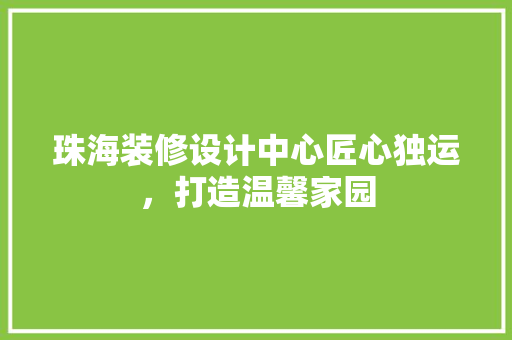 珠海装修设计中心匠心独运，打造温馨家园  第1张