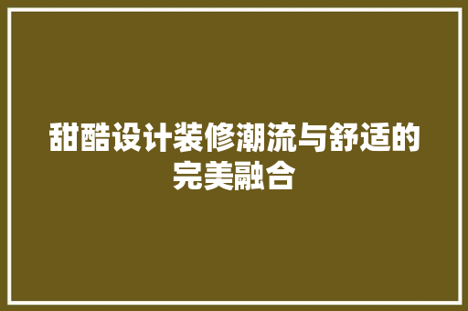 甜酷设计装修潮流与舒适的完美融合  第1张