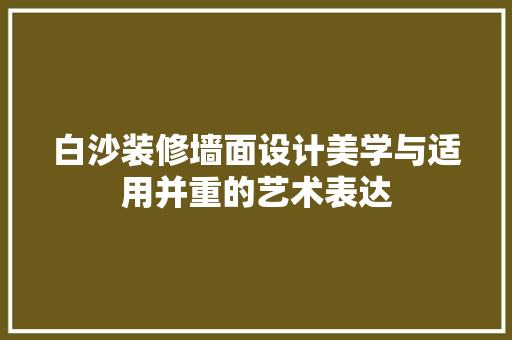 白沙装修墙面设计美学与适用并重的艺术表达