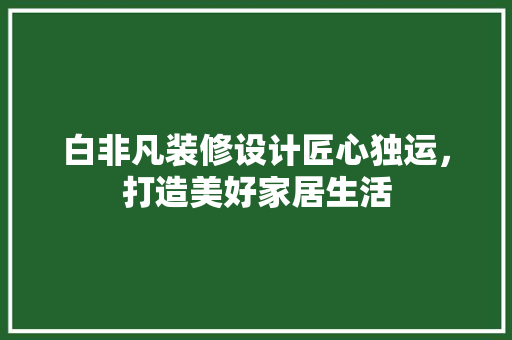 白非凡装修设计匠心独运，打造美好家居生活  第1张