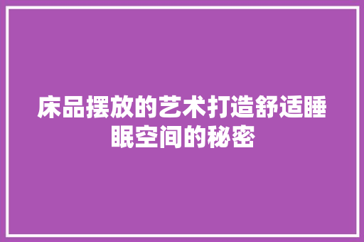 床品摆放的艺术打造舒适睡眠空间的秘密  第1张