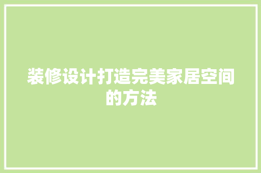 装修设计打造完美家居空间的方法