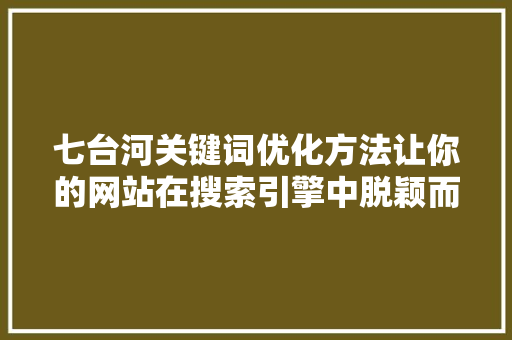 七台河关键词优化方法让你的网站在搜索引擎中脱颖而出  第1张