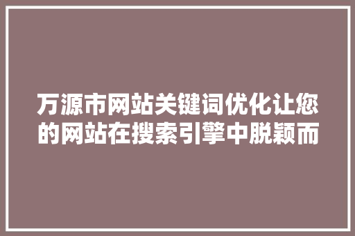 万源市网站关键词优化让您的网站在搜索引擎中脱颖而出