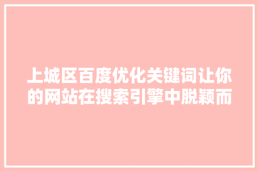 上城区百度优化关键词让你的网站在搜索引擎中脱颖而出