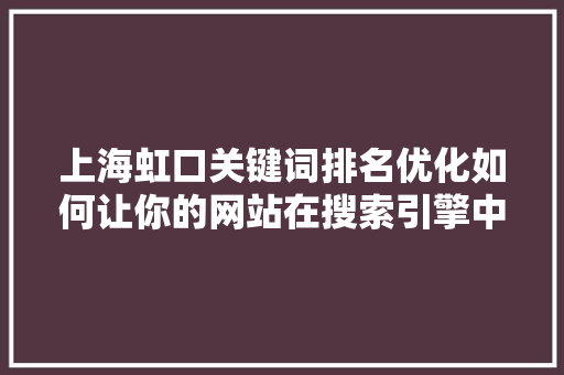 上海虹口关键词排名优化如何让你的网站在搜索引擎中脱颖而出