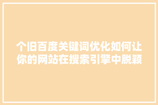 个旧百度关键词优化如何让你的网站在搜索引擎中脱颖而出